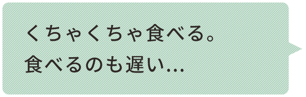 くちゃくちゃ⾷べる。 ⾷べるのも遅い... 